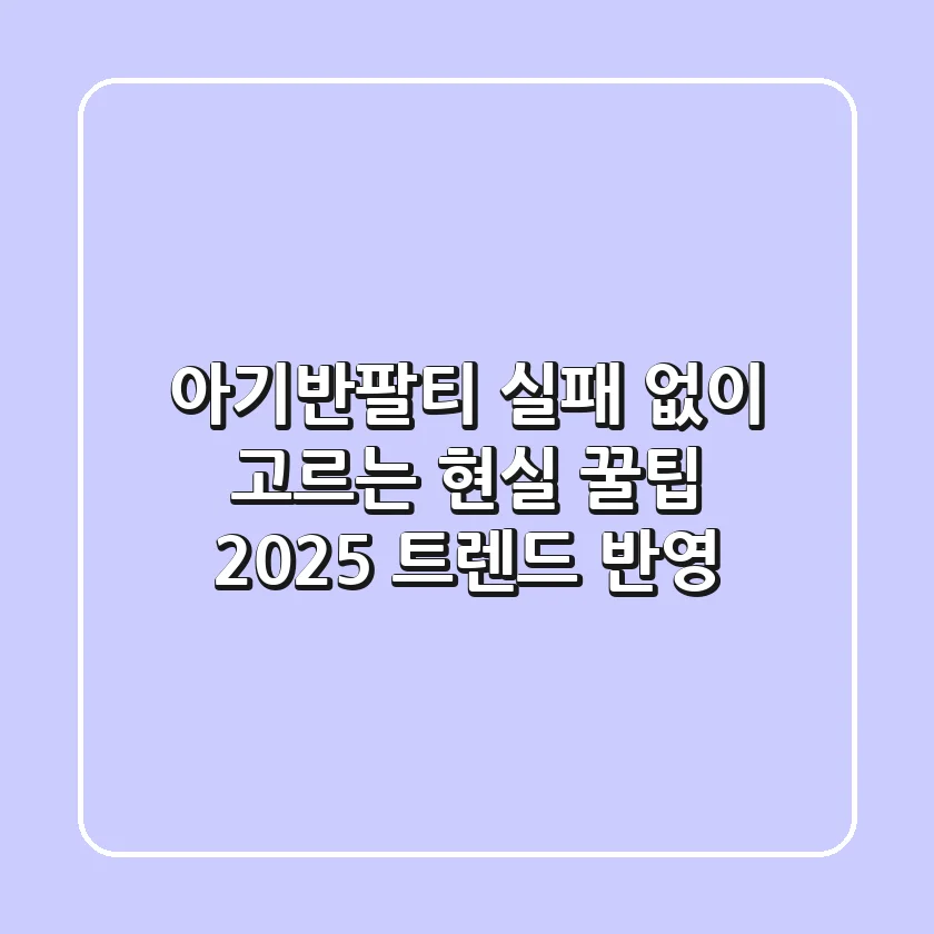 아기반팔티, 실패 없이 고르는 현실 꿀팁 (2025 트렌드 반영)