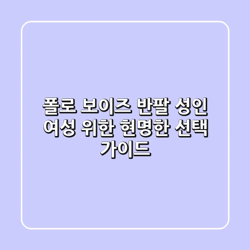 폴로 보이즈 반팔: 성인 여성 위한 현명한 선택 가이드