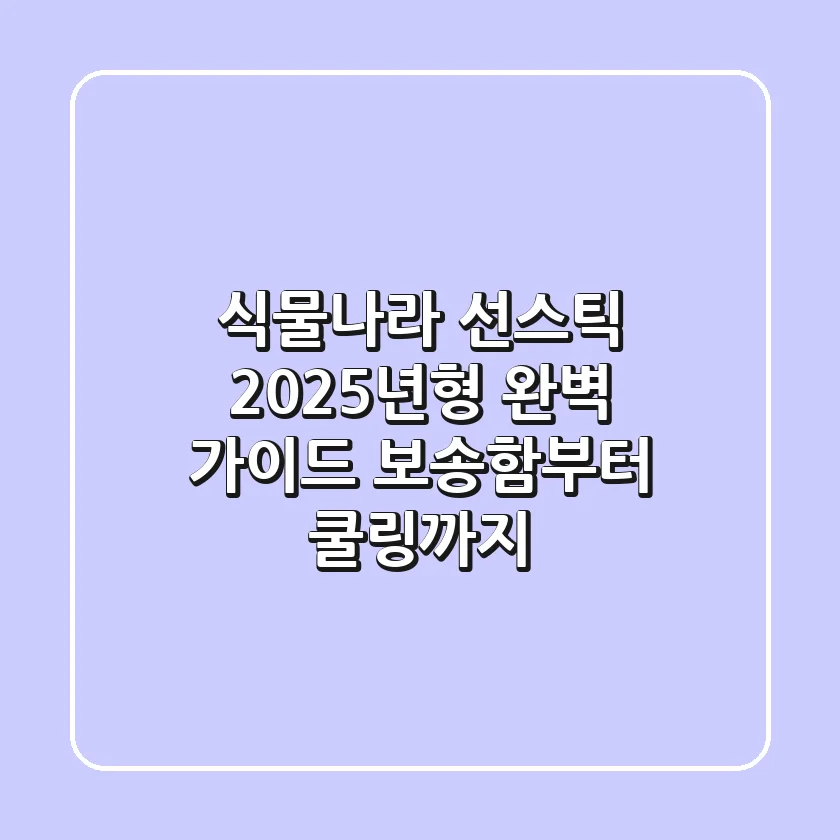 식물나라 선스틱, 2025년형 완벽 가이드: 보송함부터 쿨링까지!