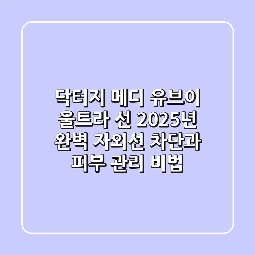 닥터지 메디 유브이 울트라 선: 2025년 완벽 자외선 차단과 피부 관리 비법