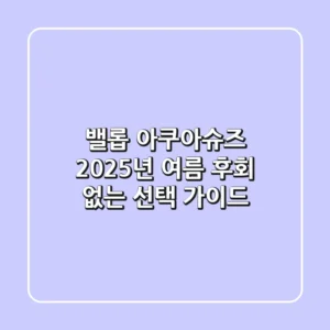 밸롭 아쿠아슈즈 2025년 여름, 후회 없는 선택 가이드