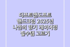 더프트앤도프트 핸드크림, 2025년 나만의 ‘향기 레이어링’ 필수템 고르기