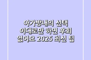 아가방내의 선택, 이대로만 하면 후회 없어요! 2025 최신 팁