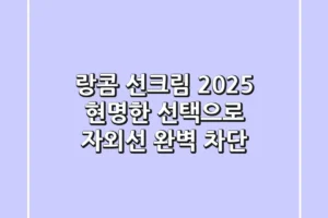 랑콤 선크림 2025, 현명한 선택으로 자외선 완벽 차단!