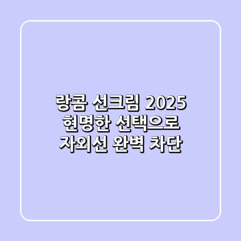 랑콤 선크림 2025, 현명한 선택으로 자외선 완벽 차단!