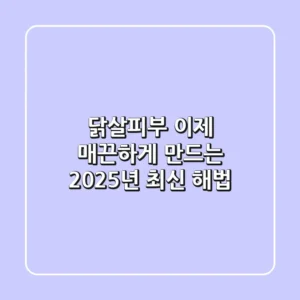 닭살피부, 이제 매끈하게 만드는 2025년 최신 해법