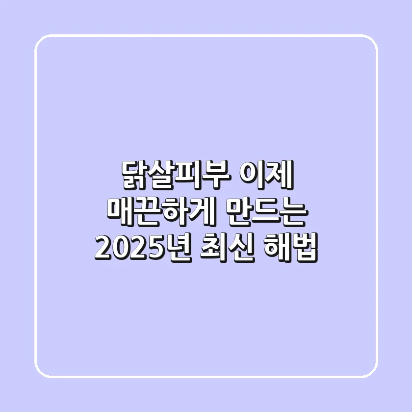 닭살피부, 이제 매끈하게 만드는 2025년 최신 해법