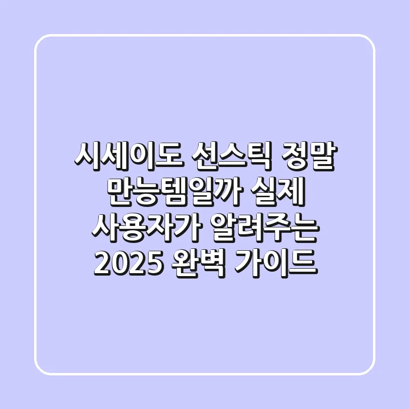 시세이도 선스틱, 정말 만능템일까? 실제 사용자가 알려주는 2025 완벽 가이드