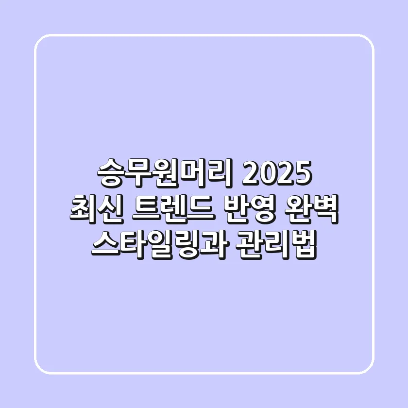 승무원머리, 2025 최신 트렌드 반영! 완벽 스타일링과 관리법