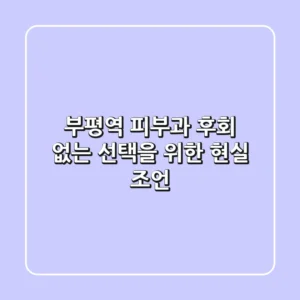 부평역 피부과, 후회 없는 선택을 위한 현실 조언