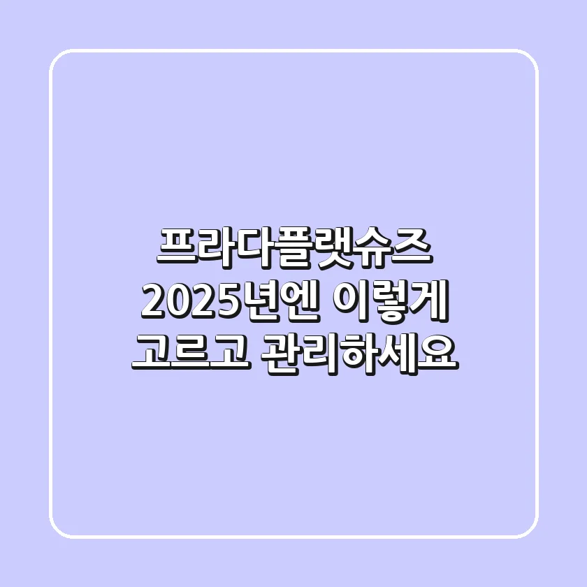 프라다플랫슈즈, 2025년엔 이렇게 고르고 관리하세요!