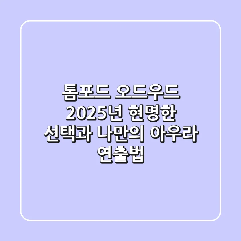 톰포드 오드우드, 2025년 현명한 선택과 나만의 아우라 연출법