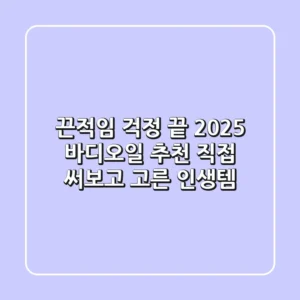 끈적임 걱정 끝! 2025 바디오일 추천, 직접 써보고 고른 인생템