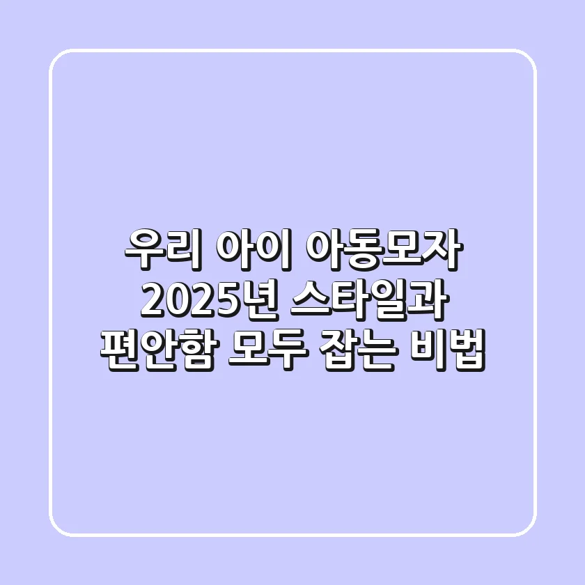 우리 아이 아동모자, 2025년 스타일과 편안함 모두 잡는 비법