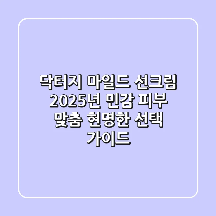 닥터지 마일드 선크림, 2025년 민감 피부 맞춤 현명한 선택 가이드