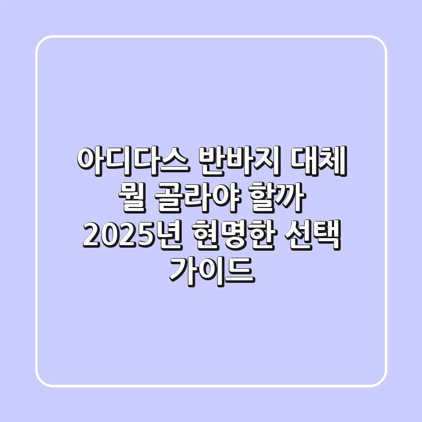 아디다스 반바지, 대체 뭘 골라야 할까? 2025년 현명한 선택 가이드
