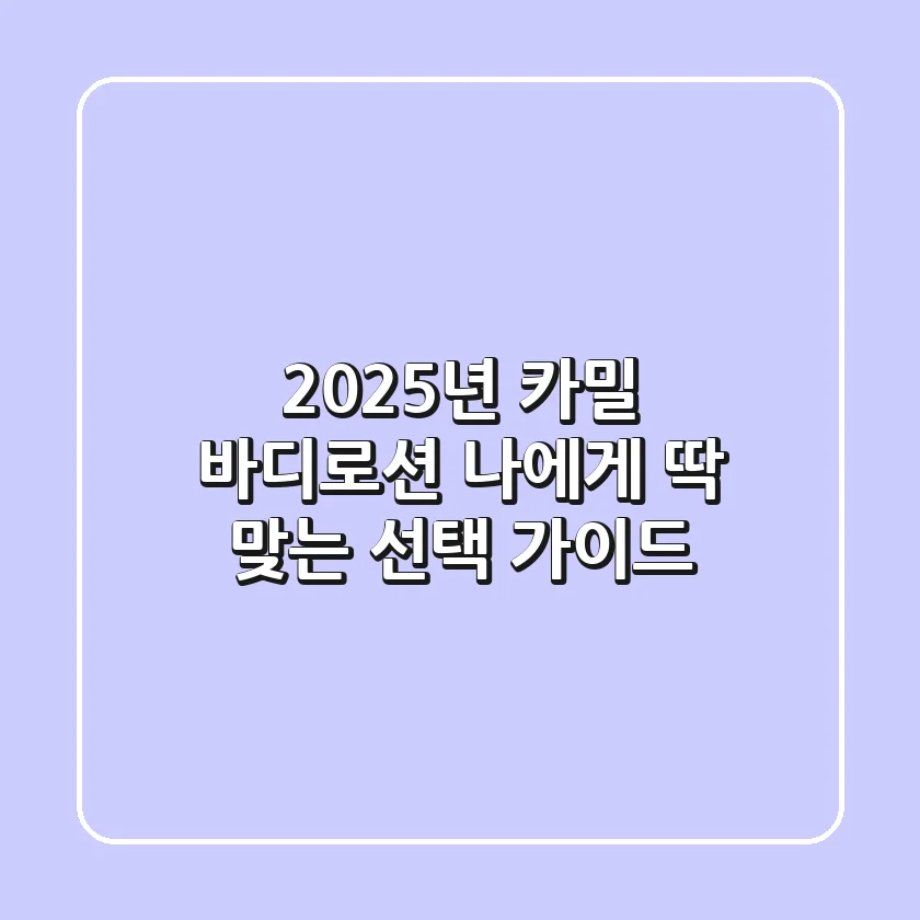 2025년 카밀 바디로션, 나에게 딱 맞는 선택 가이드