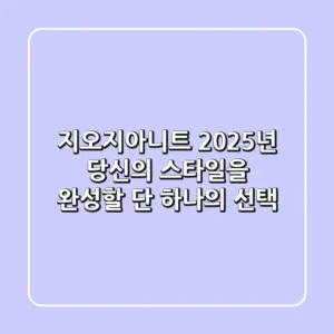 지오지아니트, 2025년 당신의 스타일을 완성할 단 하나의 선택