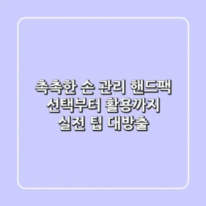 촉촉한 손 관리, 핸드팩 선택부터 활용까지: 실전 팁 대방출