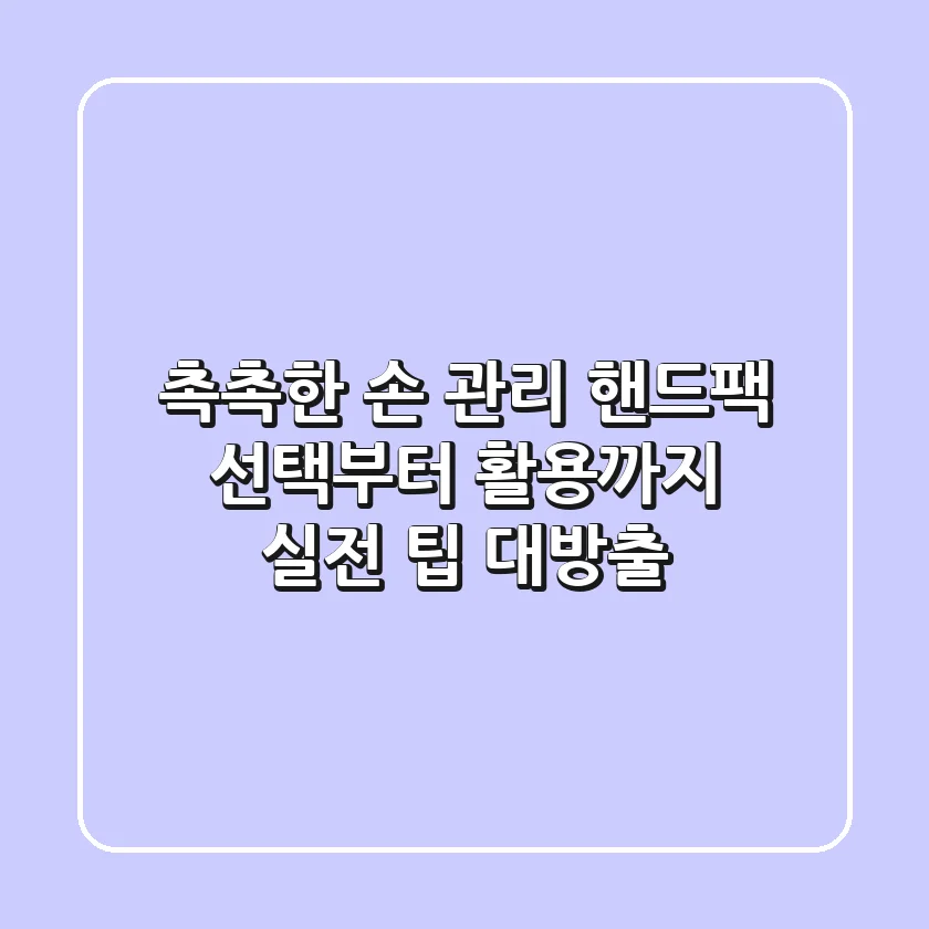 촉촉한 손 관리, 핸드팩 선택부터 활용까지: 실전 팁 대방출