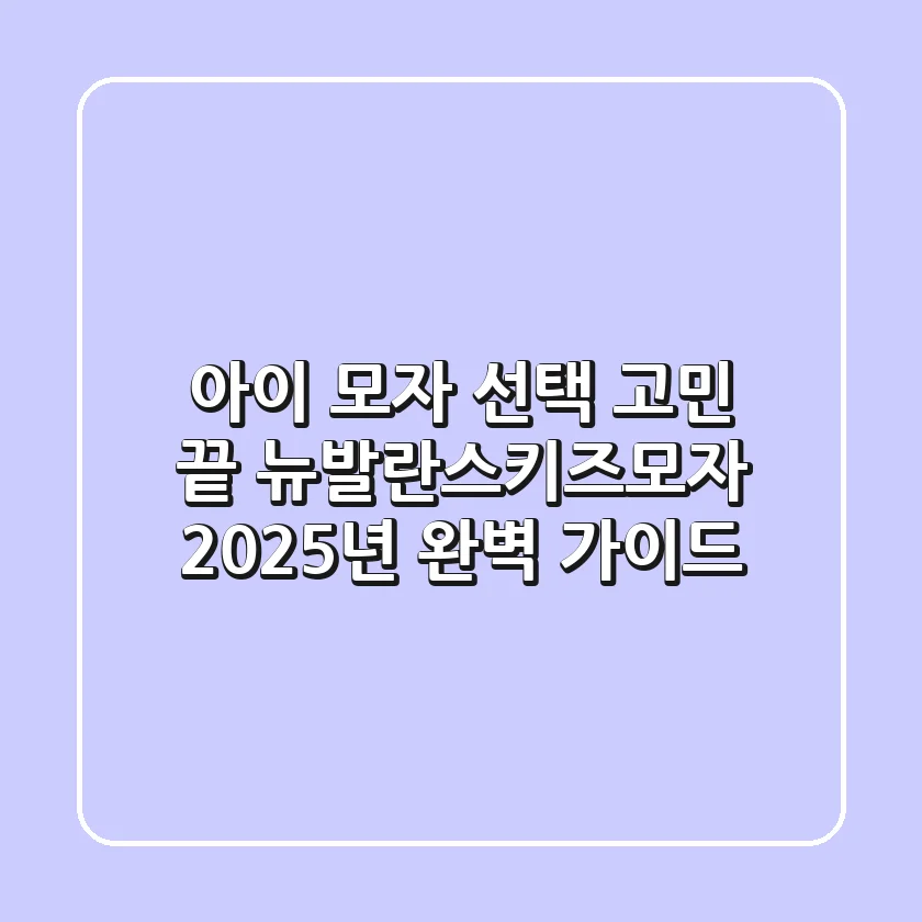 아이 모자 선택 고민 끝! 뉴발란스키즈모자, 2025년 완벽 가이드