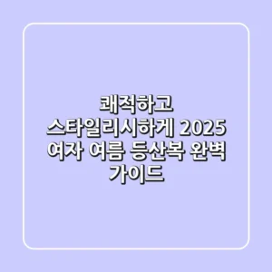 쾌적하고 스타일리시하게! 2025 여자 여름 등산복 완벽 가이드