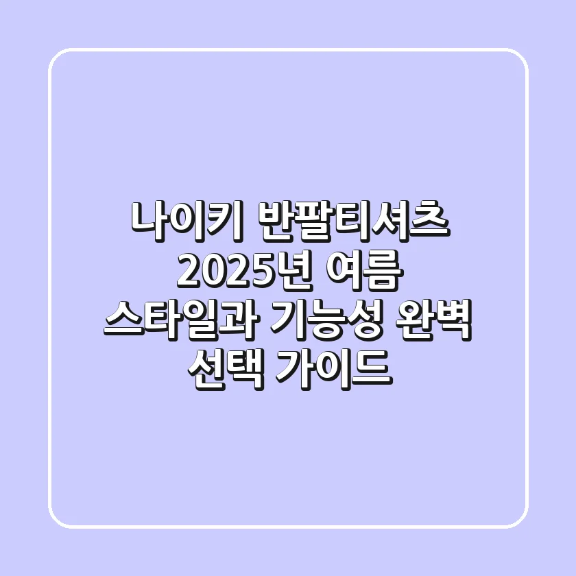 나이키 반팔티셔츠, 2025년 여름 스타일과 기능성 완벽 선택 가이드