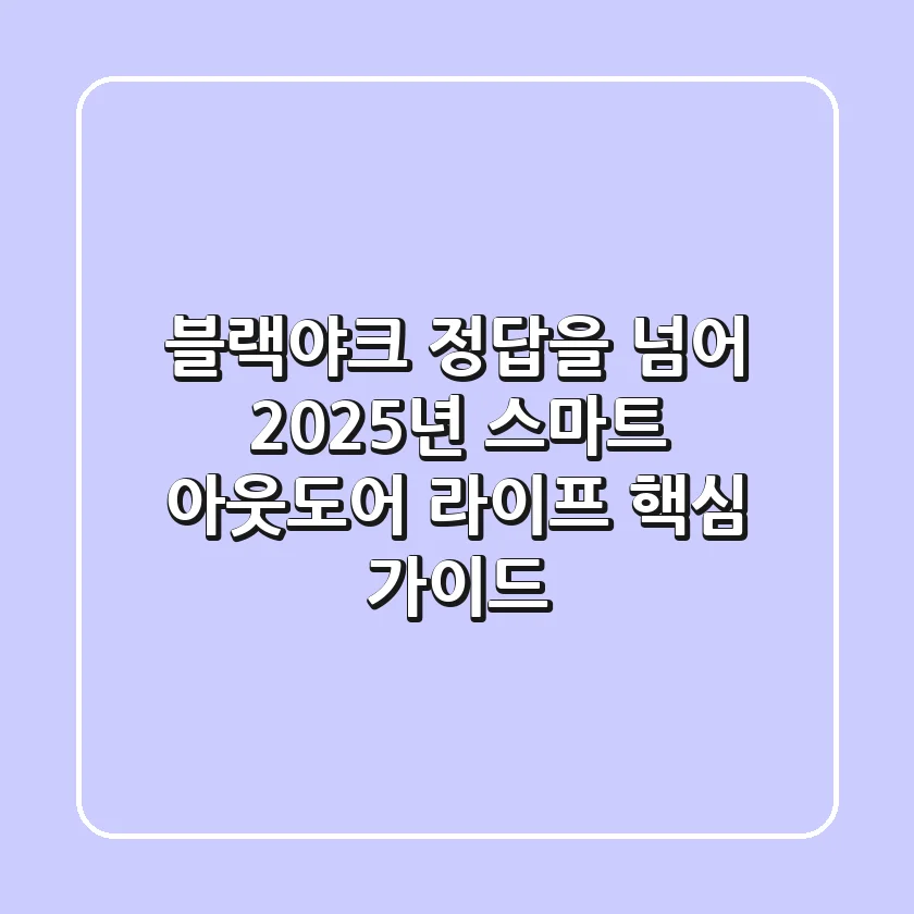 블랙야크 정답을 넘어: 2025년 스마트 아웃도어 라이프 핵심 가이드