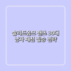 솔리드옴므 팬츠, 30대 남자 패션 필승 전략!