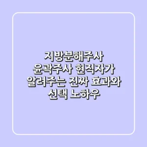 지방분해주사 윤곽주사, 현직자가 알려주는 진짜 효과와 선택 노하우