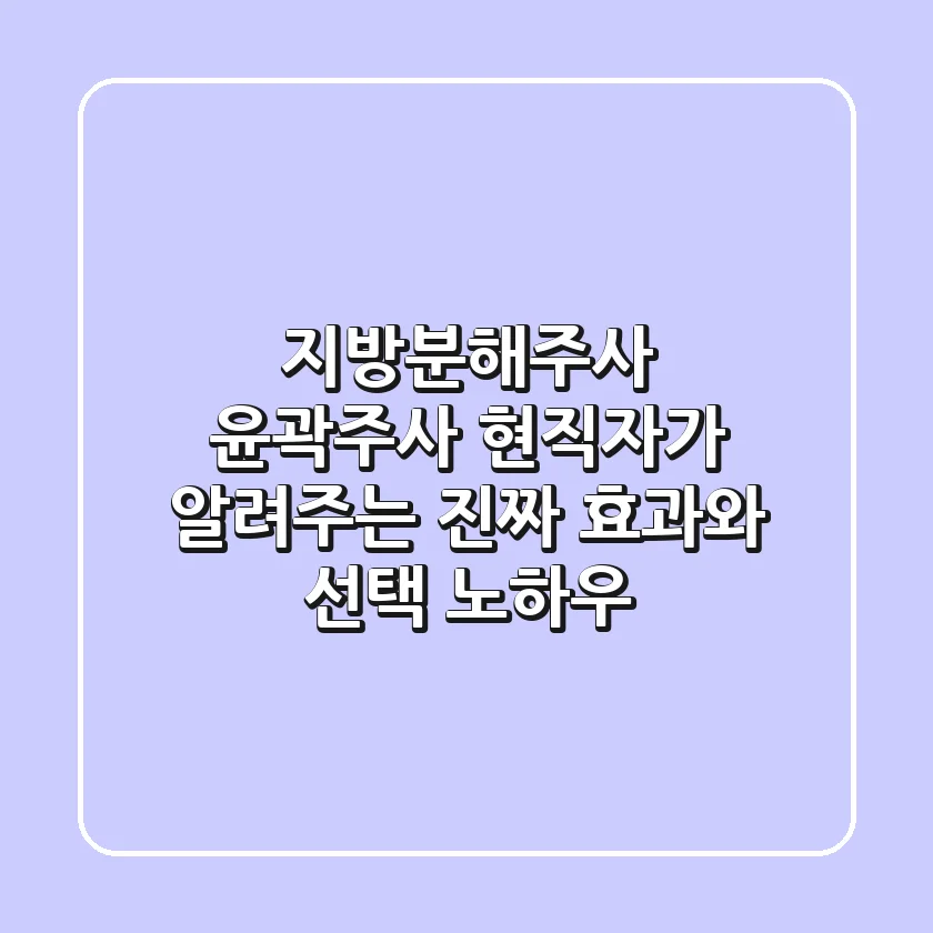 지방분해주사 윤곽주사, 현직자가 알려주는 진짜 효과와 선택 노하우