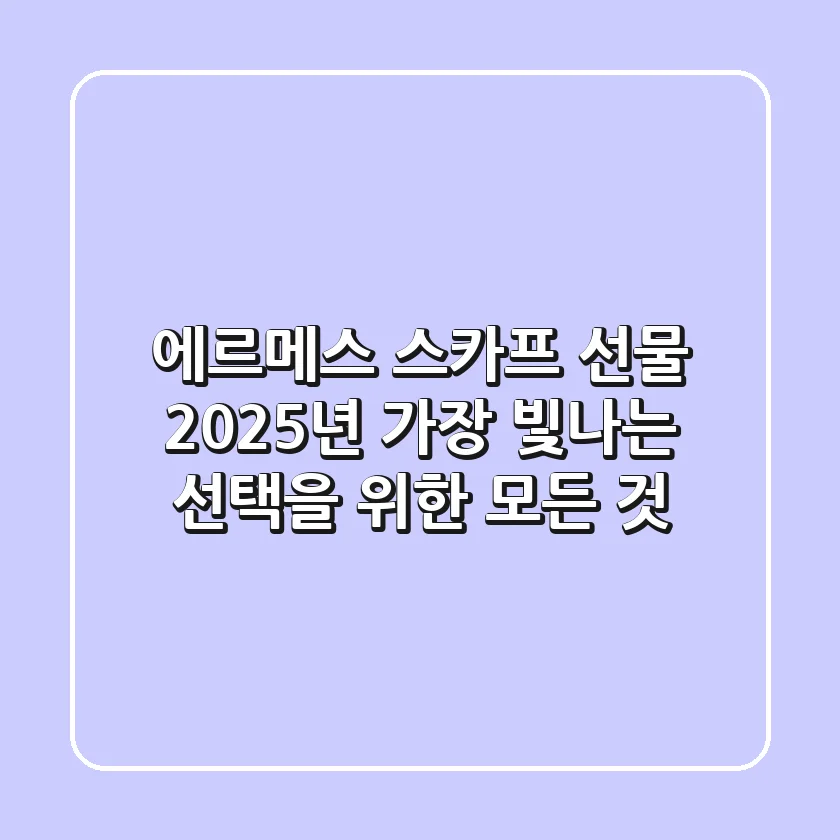 에르메스 스카프 선물, 2025년 가장 빛나는 선택을 위한 모든 것