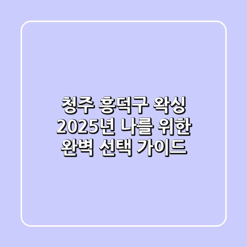 청주 흥덕구 왁싱, 2025년 나를 위한 완벽 선택 가이드