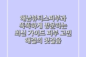 해남뷰티스피부과 똑똑하게 방문하는 최신 가이드: 피부 고민 해결의 첫걸음