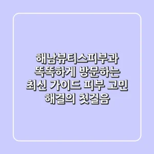 해남뷰티스피부과 똑똑하게 방문하는 최신 가이드: 피부 고민 해결의 첫걸음