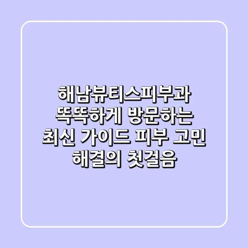 해남뷰티스피부과 똑똑하게 방문하는 최신 가이드: 피부 고민 해결의 첫걸음