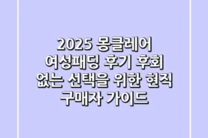 2025 몽클레어 여성패딩 후기: 후회 없는 선택을 위한 현직 구매자 가이드
