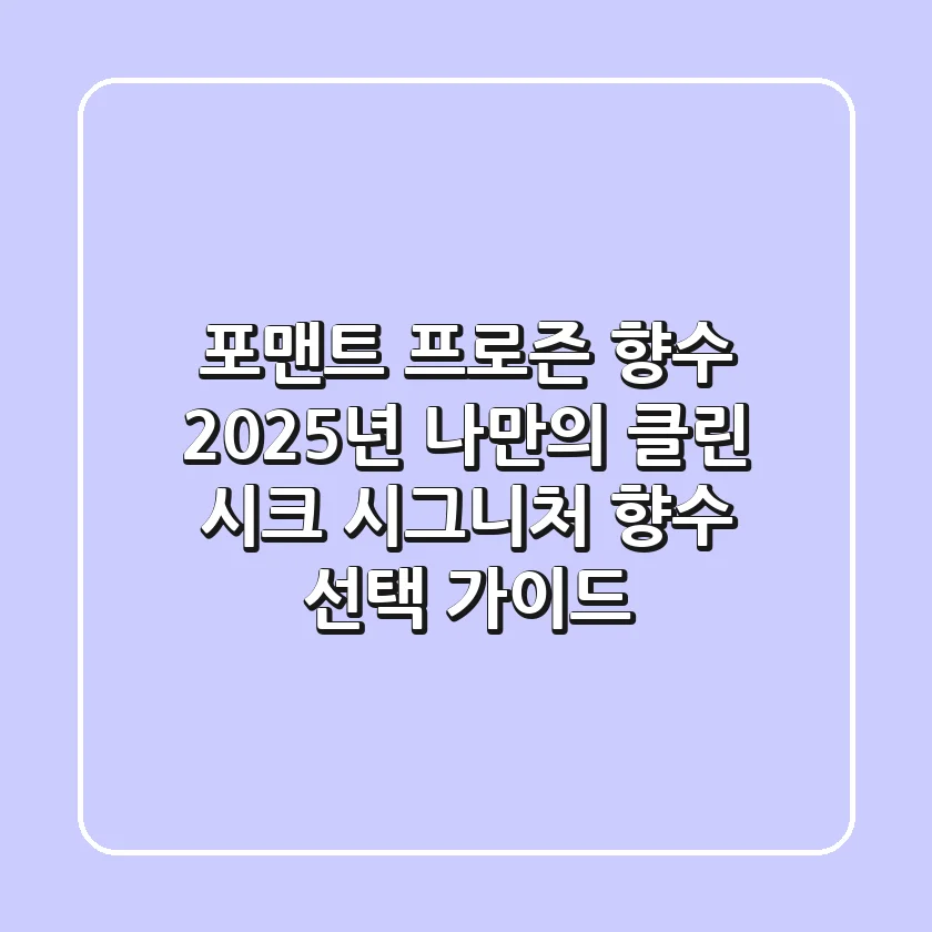 포맨트 프로즌 향수, 2025년 나만의 '클린 시크' 시그니처 향수 선택 가이드