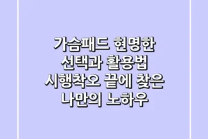 가슴패드, 현명한 선택과 활용법: 시행착오 끝에 찾은 나만의 노하우