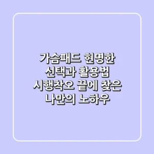 가슴패드, 현명한 선택과 활용법: 시행착오 끝에 찾은 나만의 노하우