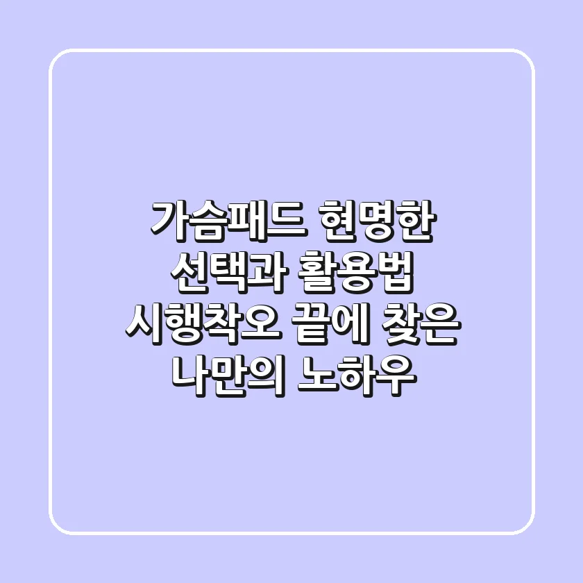 가슴패드, 현명한 선택과 활용법: 시행착오 끝에 찾은 나만의 노하우