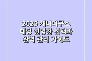 2025 캐나다구스 패딩, 현명한 선택과 완벽 관리 가이드
