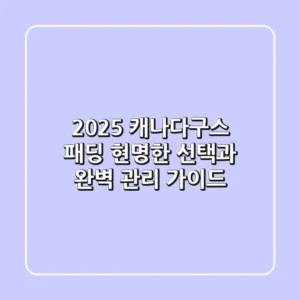 2025 캐나다구스 패딩, 현명한 선택과 완벽 관리 가이드