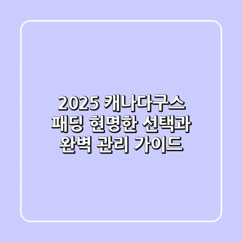 2025 캐나다구스 패딩, 현명한 선택과 완벽 관리 가이드